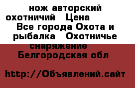 нож авторский охотничий › Цена ­ 5 000 - Все города Охота и рыбалка » Охотничье снаряжение   . Белгородская обл.